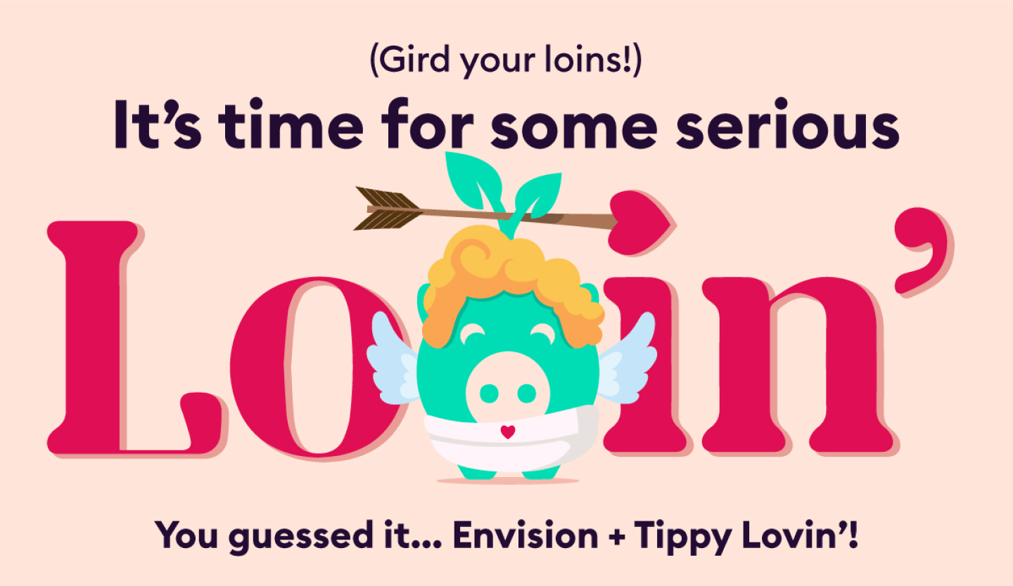 (Gird your loins!) It's time for some serious Loving' You guessed it... Envision + Tippy Lovin'!